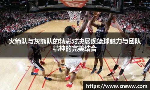 火箭队与灰熊队的精彩对决展现篮球魅力与团队精神的完美结合