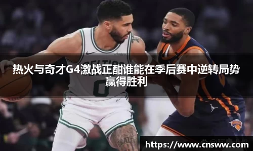 热火与奇才G4激战正酣谁能在季后赛中逆转局势赢得胜利