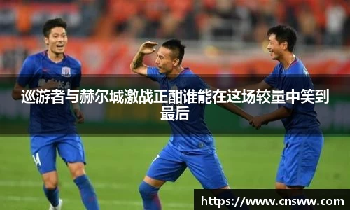 巡游者与赫尔城激战正酣谁能在这场较量中笑到最后